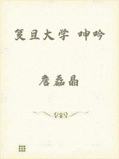 复旦大学 呻吟